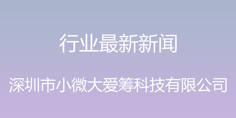 行业最新新闻 - 深圳市小微大爱筹科技有限公司